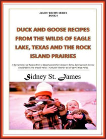 Duck and Goose Recipes from the Wilds of Eagle Lake, Texas and the Rock Island Prairies - James' Recipe Series, #6