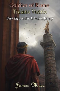 Soldier of Rome: Traiana Victrix - The Artorian Dynasty, #8