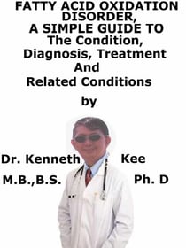 Fatty Acid Oxidation Disorders,  A  Simple  Guide  To  The Condition, Diagnosis, Treatment  And  Related Conditions