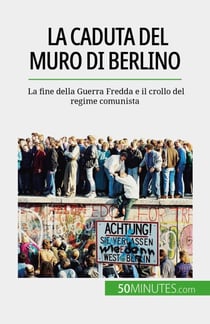 La caduta del muro di Berlino - La fine della Guerra Fredda e il crollo del regime comunista
