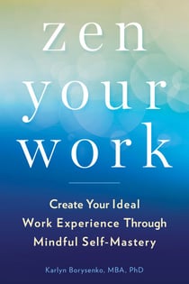 Zen Your Work - Create Your Ideal Work Experience Through Mindful Self-Mastery