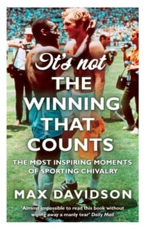 It's Not The Winning That Counts - The Most Inspiring Moments of Sporting Chivalry