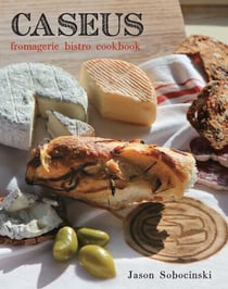 Caseus Fromagerie Bistro Cookbook - Every Cheese Has a Story