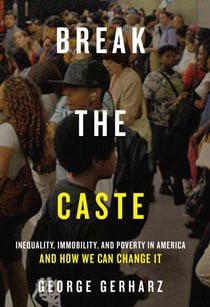 Break the Caste - Inequality, Immobility, and Poverty in America and How We Can Change It