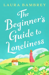 The Beginner's Guide to Loneliness - 'Sweet, funny, engaging - and underneath the sparkle really rather wise. The perfect tonic for our times.' VERONICA HENRY