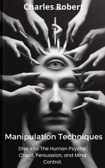 Manipulation Techniques: Dive Into The Human Psyche: Cheat, Persuasion and Mind Control.