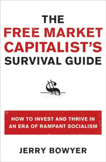 The Free Market Capitalist's Survival Guide - How to Invest and Thrive in an Era of Rampant Socialism