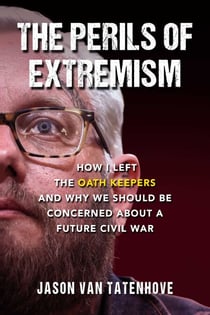 The Perils of Extremism - How I Left the Oath Keepers and Why We Should be Concerned about a Future Civil War