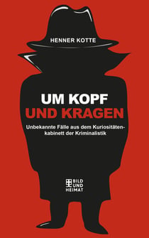 Um Kopf und Kragen - Unbekannte Fälle aus dem Kuriosiätetenkabinett der Kriminalistik