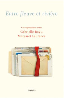 Entre fleuve et rivière - Correspondance entre Gabrielle Roy et Margaret Laurence