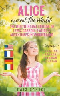 Alice around the World : The multilingual edition of Lewis Carroll's Alice's Adventures in Wonderland (English - French - German - Italian) - 4 languages in one volume : English - French - German - Italian