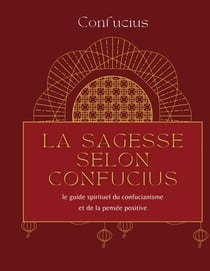 La sagesse selon Confucius - le guide spirituel du confucianisme et de la pensée positive