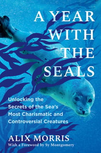 A Year with the Seals - Unlocking the Secrets of the Sea's Most Charismatic and Controversial Creatures