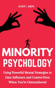 Minority Psychology: Using Powerful Mental Strategies to Gain Influence and Control Even when You’re Outnumbered