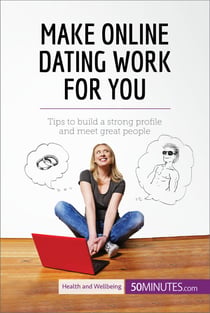 Make Online Dating Work for You - Tips to build a strong profile and meet great people