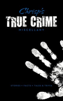 Chrisp's True Crime Miscellany - Stories * Facts * Tales & Trivia