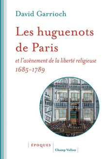 Les huguenots de Paris et l'avènement de la liberté religieuse - 1685-1789