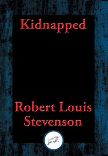 Kidnapped - Being Memoirs of the Adventures of David Balfour In the Year 1751 How He Was Kidnapped and Cast Away; His Sufferings in a Desert Isle; His Journey in the Wild Highlands; His Acquaintance with Alan Breck Stewart And Other Notorious Highland ...