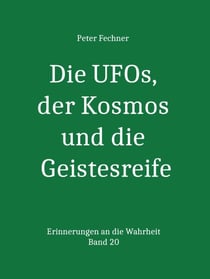 Die UFOs, der Kosmos und die Geistesreife - Erinnerungen an die Wahrheit - Band 20