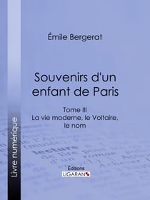 Souvenirs d'un enfant de Paris - La vie moderne, le Voltaire, le nom - Tome III