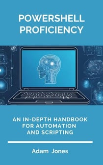 PowerShell Proficiency: An In-Depth Handbook for Automation and Scripting