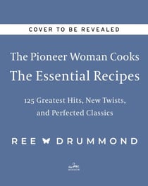 The Pioneer Woman Cooks—The Essential Recipes - 120 Greatest Hits, New Twists, and Perfected Classics