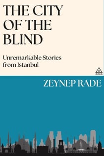 The City of the Blind: Unremarkable Stories from Istanbul