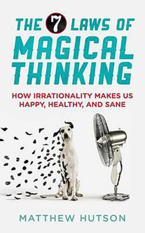 The 7 Laws of Magical Thinking - How Irrationality Makes us Happy, Healthy, and Sane