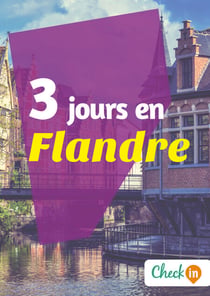 3 jours en Flandre - Un guide touristique avec des cartes, des bons plans et les itinéraires indispensables