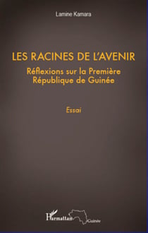 Les racines de l'avenir - Réflexions sur la première République de Guinée - Essai
