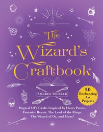 The Wizard's Craftbook - Magical DIY Crafts Inspired by Harry Potter, Fantastic Beasts, The Lord of the Rings, The Wizard of Oz, and More!