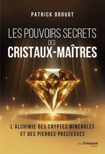Les pouvoirs secrets des cristaux-maîtres - L'Alchimie des cryptes minérales et des pierres précieuses