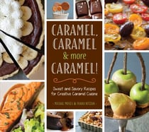 Caramel, Caramel & More Caramel! - Sweet and Savory Recipes for Creative Caramel Cuisine