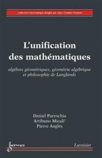 L'unification des mathématiques - Algèbres géométriques, géométrie algébrique et philosophie de Langlands