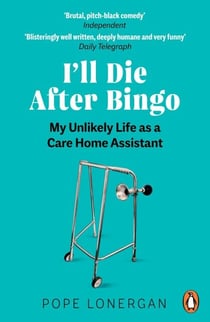 I'll Die After Bingo - My unlikely life as a care home assistant