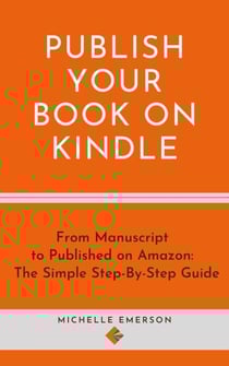 Publish Your Book on Kindle: From Manuscript to Published on Amazon The Simple Step-By-Step Guide
