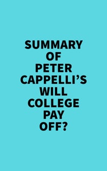 Summary of Peter Cappelli's Will College Pay Off?