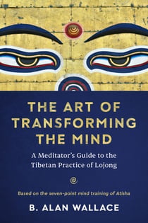 The Art of Transforming the Mind - A Meditator’s Guide to the Tibetan Practice of Lojong