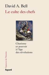 Le culte des chefs - Charisme et pouvoir à l'époque des révolutions