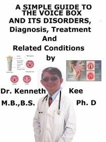 A  Simple  Guide  to  the Voice Box and Its Disorders,  Diagnosis, Treatment  and  Related Conditions