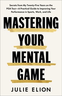 Mastering Your Mental Game - Secrets from My Twenty-Five Years on the PGA Tour—A Practical Guide to Improving Your Performance in Sports, Work, and Life