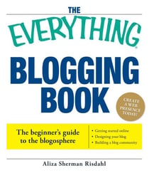 The Everything Blogging Book - Publish Your Ideas, Get Feedback, And Create Your Own Worldwide Network