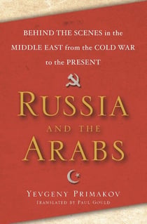 Russia and the Arabs - Behind the Scenes in the Middle East from the Cold War to the Present