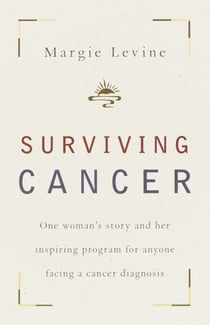 Surviving Cancer - One Woman's Story and Her Inspiring Program for Anyone Facing a Cancer Diagnosis