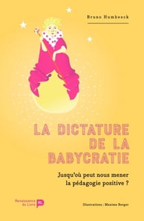 La dictature de la babycratie - Jusqu'où peut nous mener la pédagogie positive ?