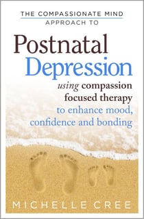 The Compassionate Mind Approach To Postnatal Depression - Using Compassion Focused Therapy to Enhance Mood, Confidence and Bonding