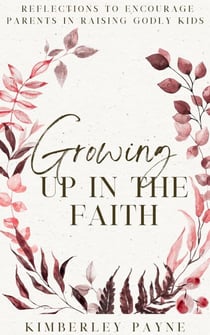 Growing Up in the Faith: Reflections to Encourage Parents in Raising Godly Kids - Meeting Faith Devotional Series