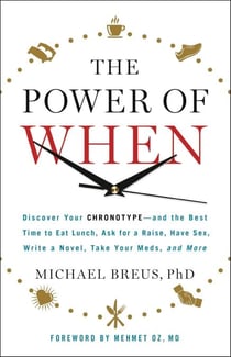 The Power of When - Discover Your Chronotype--and the Best Time to Eat Lunch, Ask for a Raise, Have Sex, Write a Novel, Take Your Meds, and More