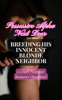 Possessive Alpha Next Door: Breeding His Innocent Blonde Neighbor (A Dark Neighbor Romance Obsession)