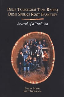 Dene spruce root basketry / Dene ts'ukegháí tene rahesi - Revival of a tradition